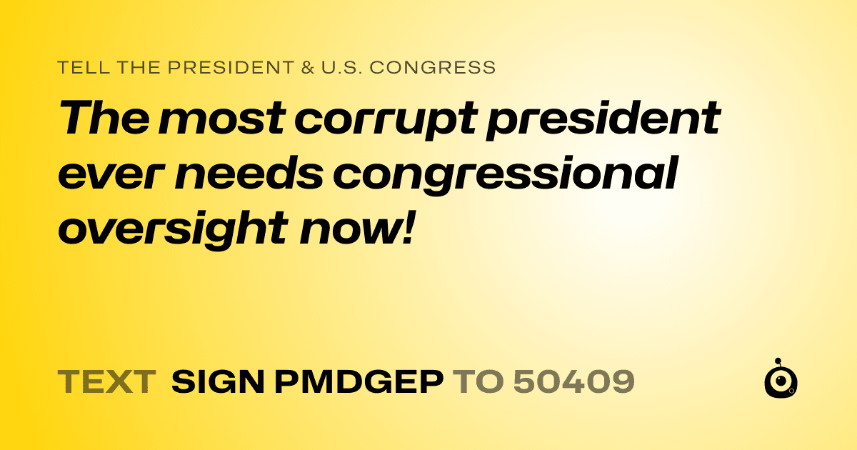 A shareable card that reads "tell the President & U.S. Congress: The most corrupt president ever needs congressional oversight now!" followed by "text sign PMDGEP to 50409"