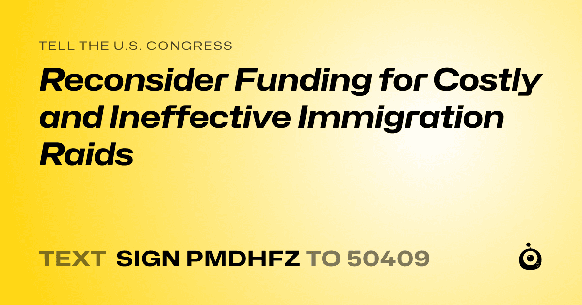 A shareable card that reads "tell the U.S. Congress: Reconsider Funding for Costly and Ineffective Immigration Raids" followed by "text sign PMDHFZ to 50409"