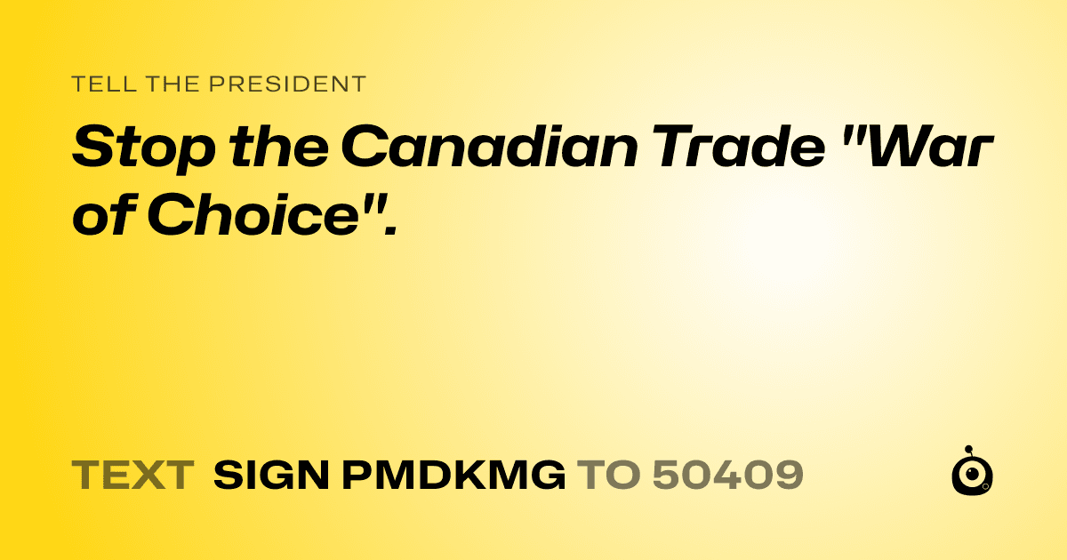 A shareable card that reads "tell the President: Stop the Canadian Trade "War of Choice"." followed by "text sign PMDKMG to 50409"