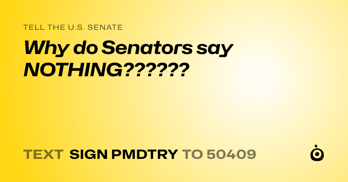 A shareable card that reads "tell the U.S. Senate: Why do Senators say NOTHING??????" followed by "text sign PMDTRY to 50409"
