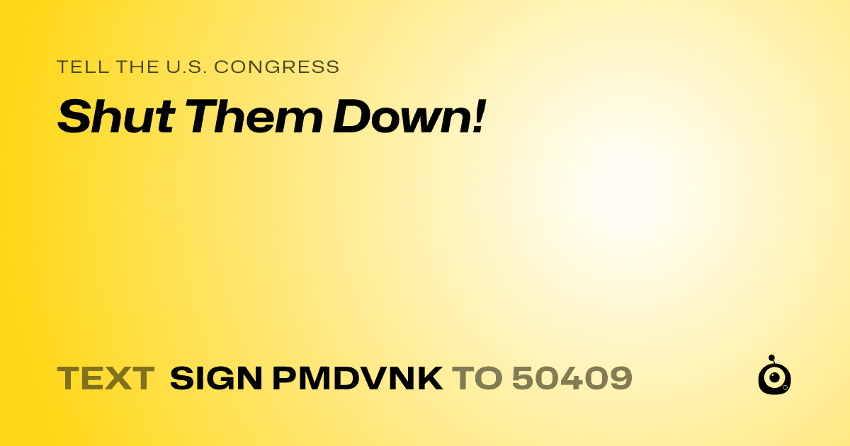 A shareable card that reads "tell the U.S. Congress: Shut Them Down!" followed by "text sign PMDVNK to 50409"