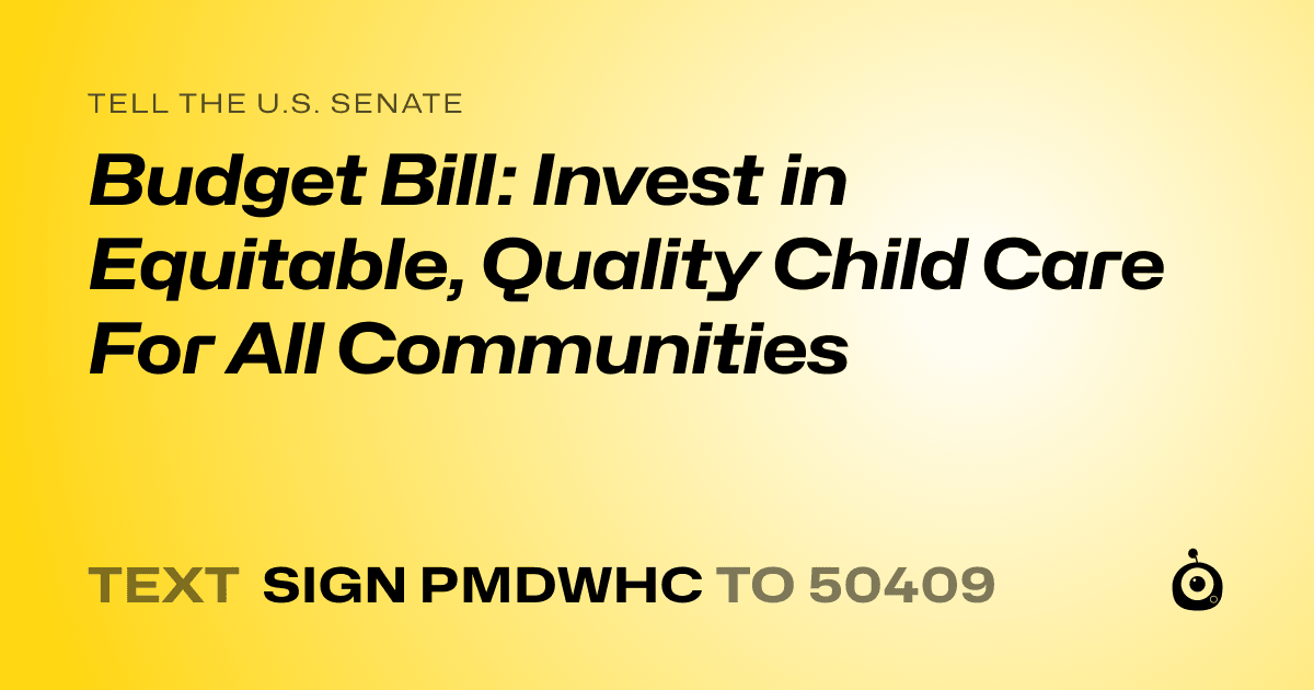 A shareable card that reads "tell the U.S. Senate: Budget Bill: Invest in Equitable, Quality Child Care For All Communities" followed by "text sign PMDWHC to 50409"