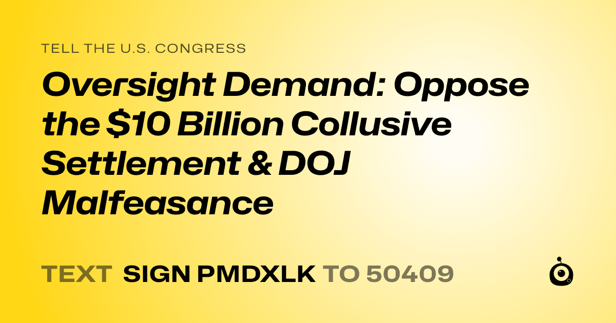 A shareable card that reads "tell the U.S. Congress: Oversight Demand: Oppose the $10 Billion Collusive Settlement & DOJ Malfeasance" followed by "text sign PMDXLK to 50409"