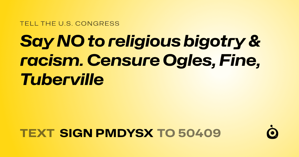 A shareable card that reads "tell the U.S. Congress: Say NO to religious bigotry & racism. Censure Ogles, Fine, Tuberville" followed by "text sign PMDYSX to 50409"