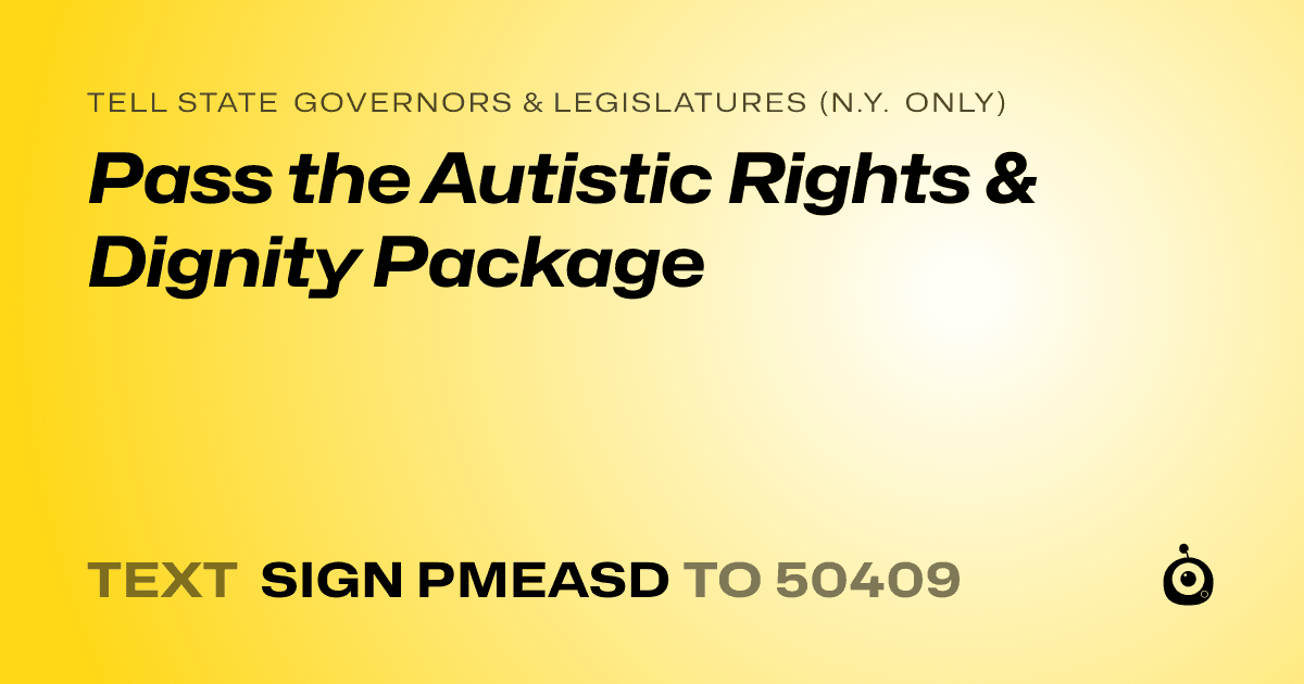 A shareable card that reads "tell State Governors & Legislatures (N.Y. only): Pass the Autistic Rights & Dignity Package" followed by "text sign PMEASD to 50409"