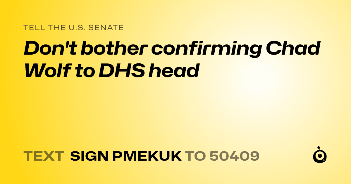 A shareable card that reads "tell the U.S. Senate: Don't bother confirming Chad Wolf to DHS head" followed by "text sign PMEKUK to 50409"