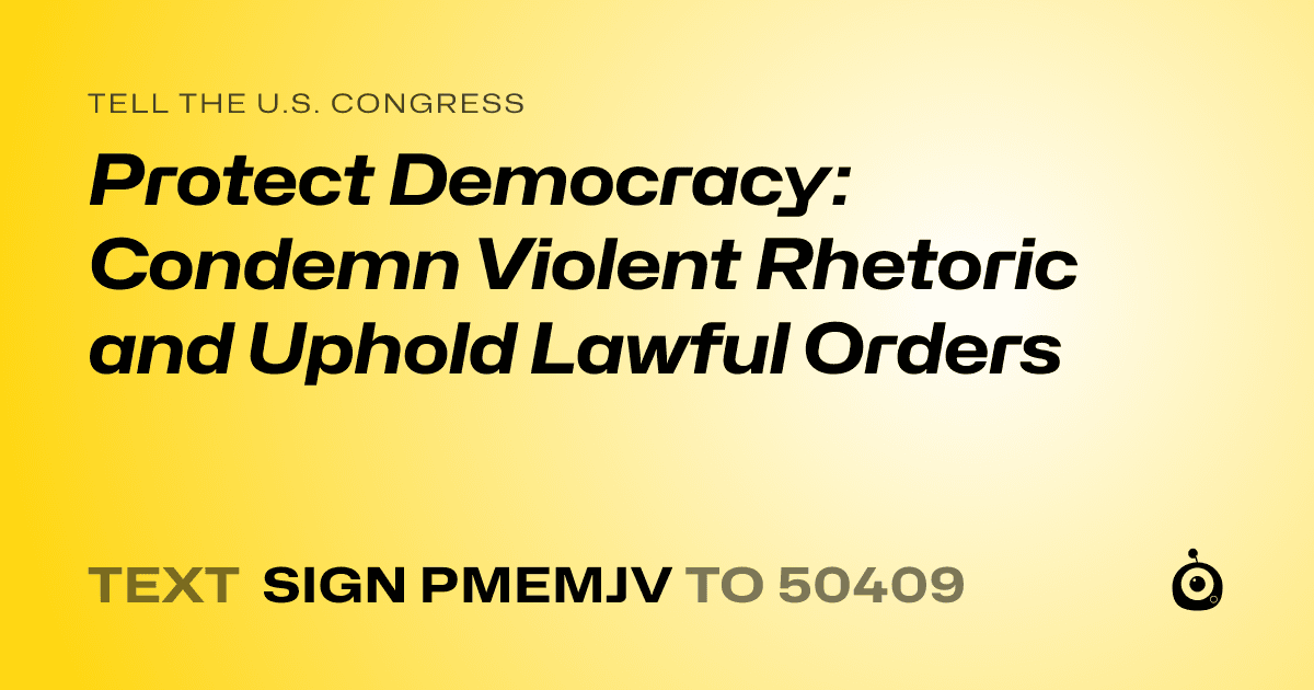 A shareable card that reads "tell the U.S. Congress: Protect Democracy: Condemn Violent Rhetoric and Uphold Lawful Orders" followed by "text sign PMEMJV to 50409"
