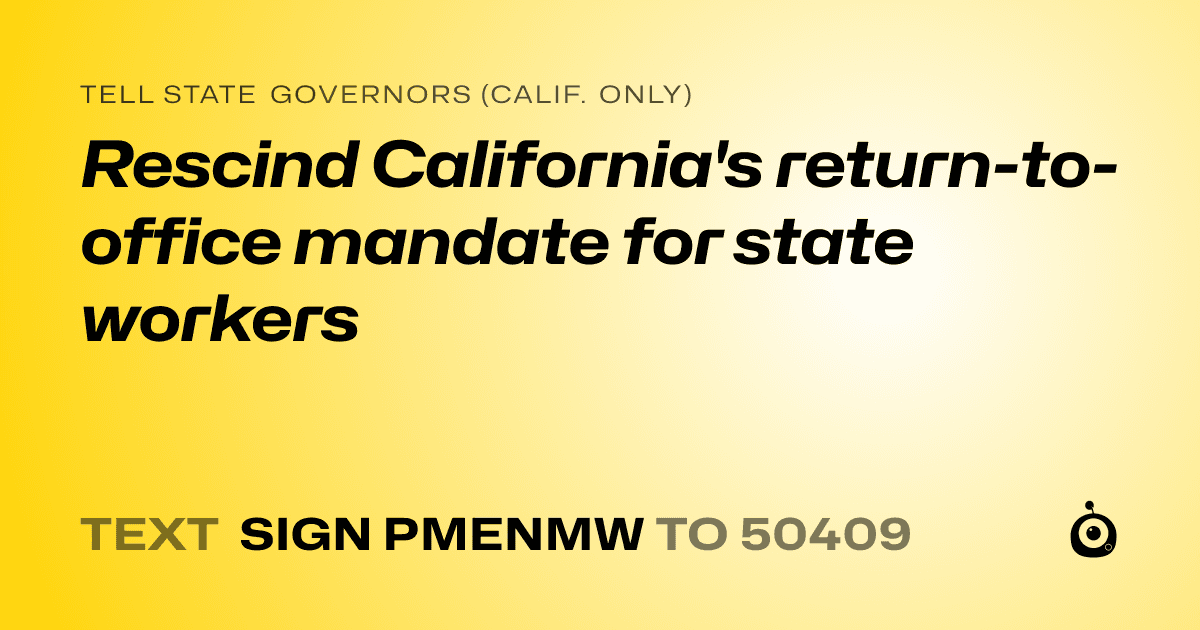 A shareable card that reads "tell State Governors (Calif. only): Rescind California's return-to-office mandate for state workers" followed by "text sign PMENMW to 50409"