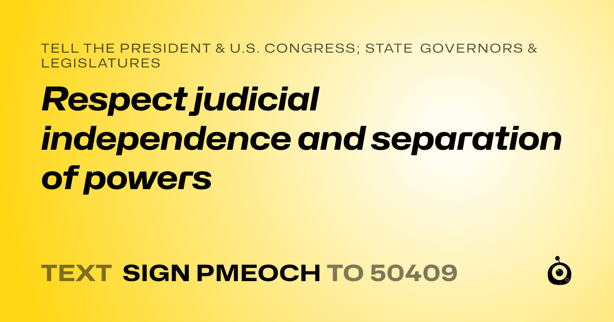 A shareable card that reads "tell the President & U.S. Congress; State Governors & Legislatures: Respect judicial independence and separation of powers" followed by "text sign PMEOCH to 50409"