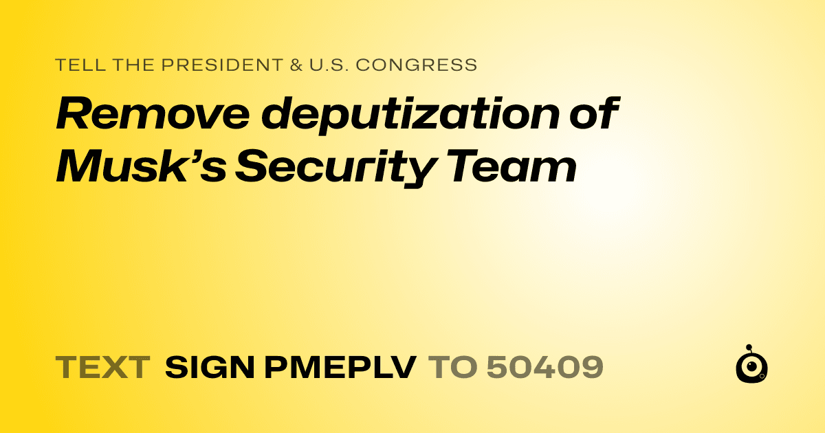 A shareable card that reads "tell the President & U.S. Congress: Remove deputization of Musk’s Security Team" followed by "text sign PMEPLV to 50409"
