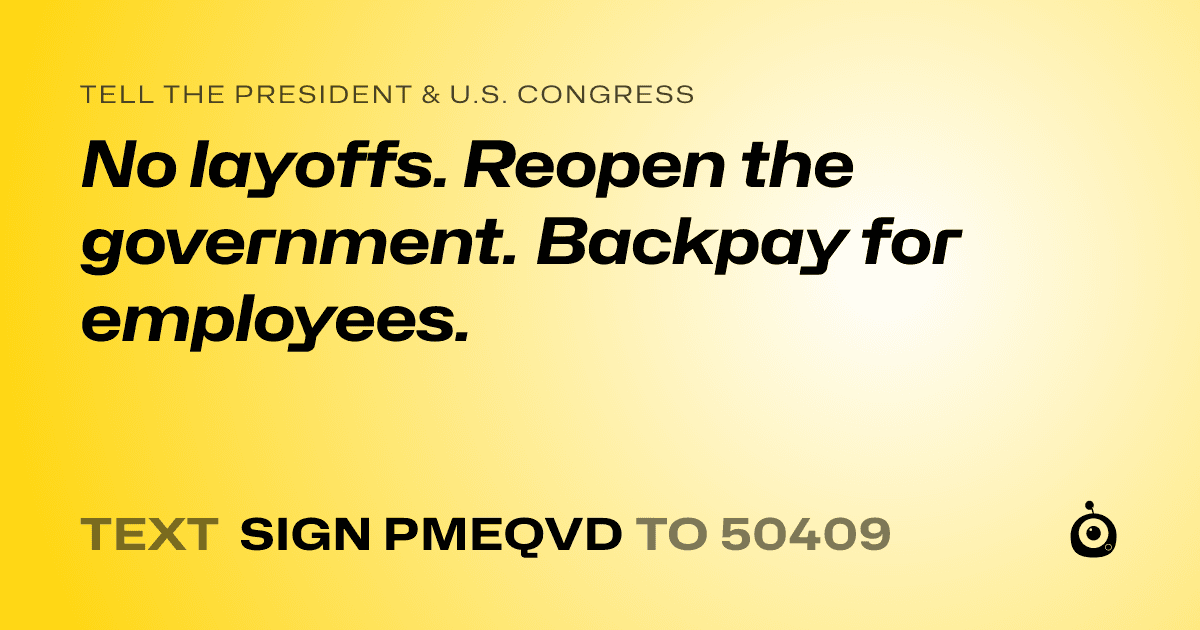 A shareable card that reads "tell the President & U.S. Congress: No layoffs. Reopen the government.  Backpay for employees." followed by "text sign PMEQVD to 50409"