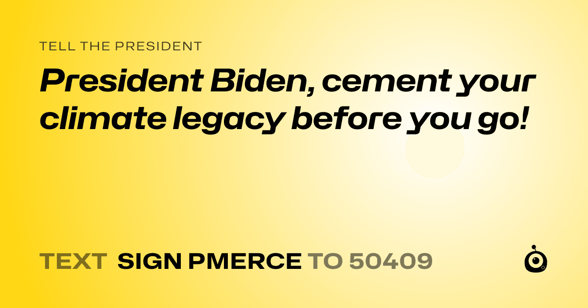 A shareable card that reads "tell the President: President Biden, cement your climate legacy before you go!" followed by "text sign PMERCE to 50409"