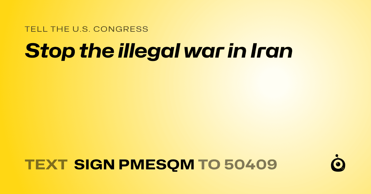 A shareable card that reads "tell the U.S. Congress: Stop the illegal war in Iran" followed by "text sign PMESQM to 50409"