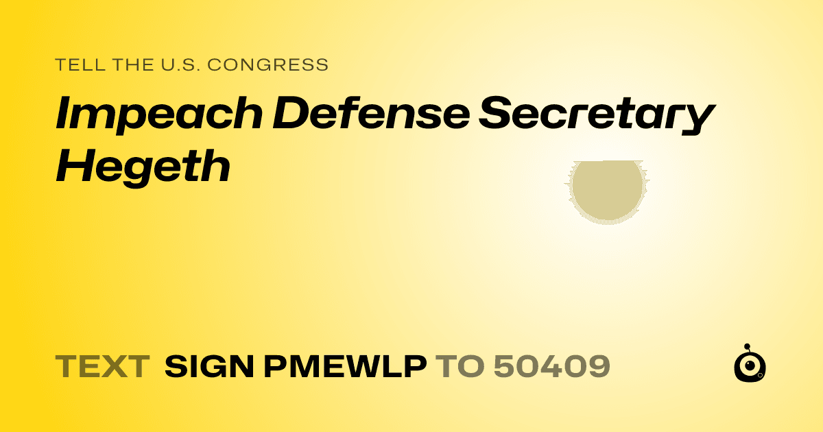 A shareable card that reads "tell the U.S. Congress: Impeach Defense Secretary Hegeth" followed by "text sign PMEWLP to 50409"