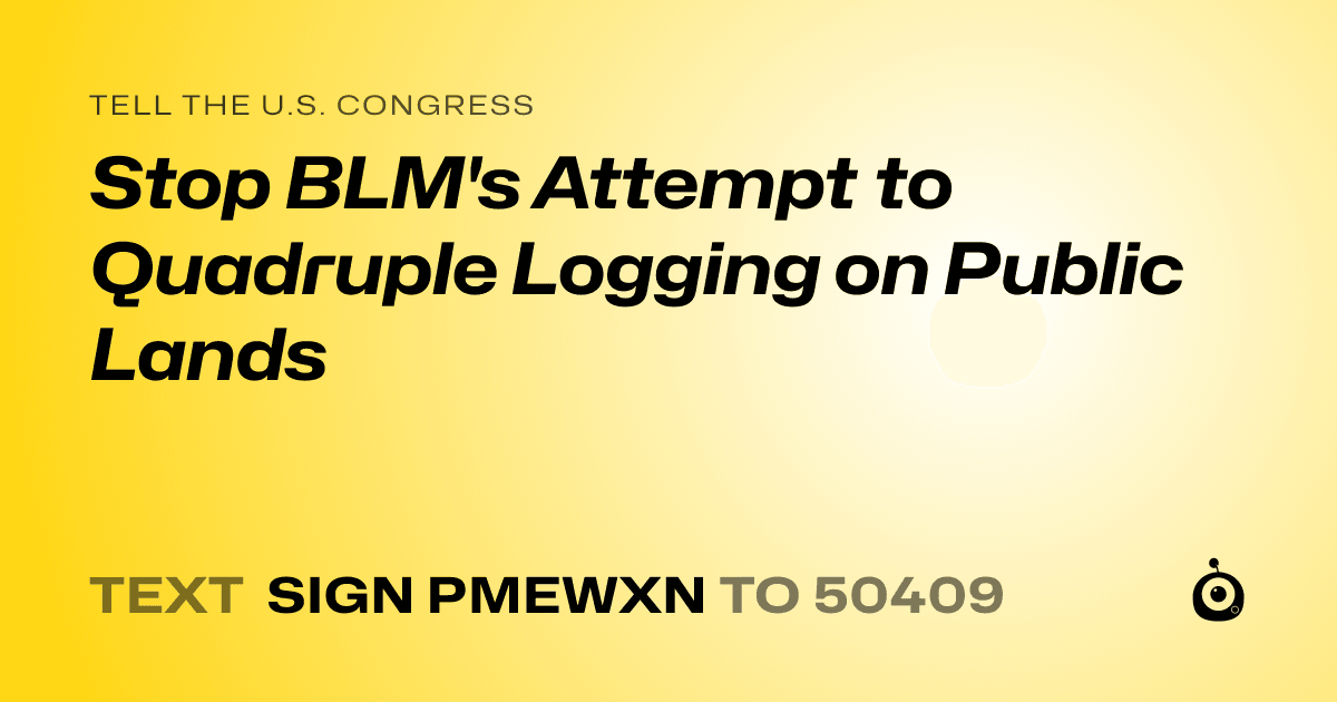 A shareable card that reads "tell the U.S. Congress: Stop BLM's Attempt to Quadruple Logging on Public Lands" followed by "text sign PMEWXN to 50409"