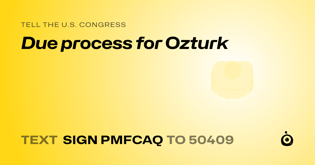 A shareable card that reads "tell the U.S. Congress: Due process for Ozturk" followed by "text sign PMFCAQ to 50409"