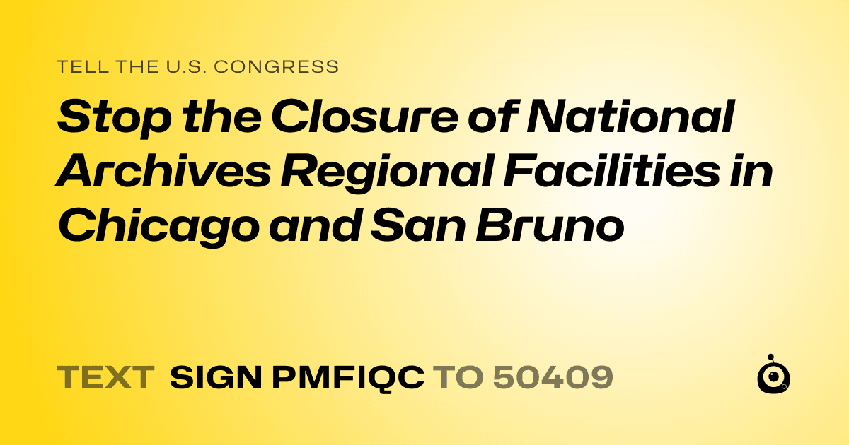 A shareable card that reads "tell the U.S. Congress: Stop the Closure of National Archives Regional Facilities in Chicago and San Bruno" followed by "text sign PMFIQC to 50409"
