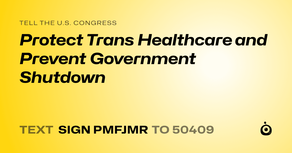A shareable card that reads "tell the U.S. Congress: Protect Trans Healthcare and Prevent Government Shutdown" followed by "text sign PMFJMR to 50409"