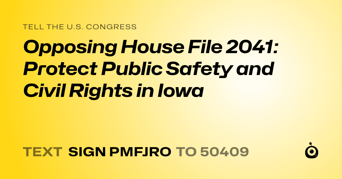 A shareable card that reads "tell the U.S. Congress: Opposing House File 2041: Protect Public Safety and Civil Rights in Iowa" followed by "text sign PMFJRO to 50409"