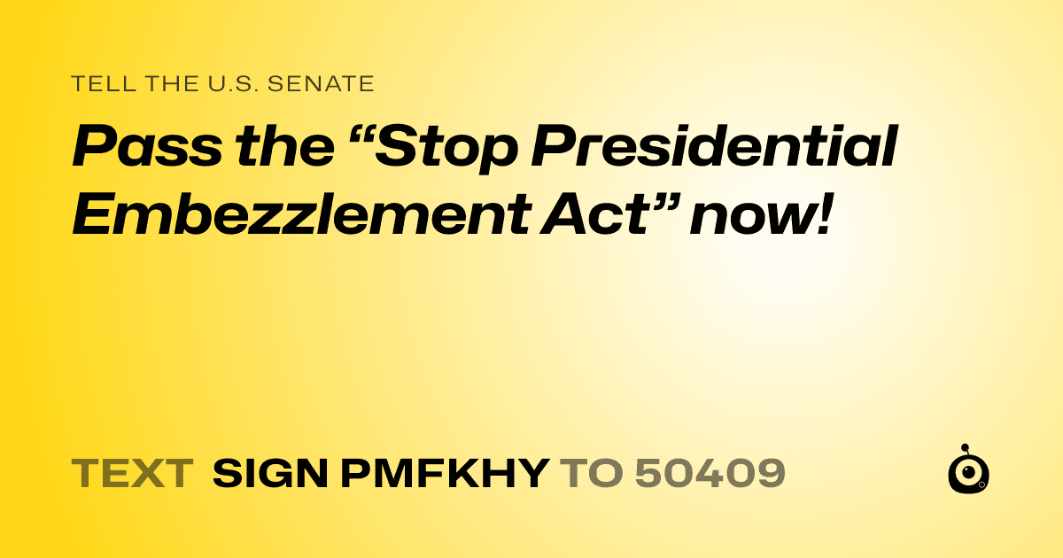 A shareable card that reads "tell the U.S. Senate: Pass the “Stop Presidential Embezzlement Act” now!" followed by "text sign PMFKHY to 50409"