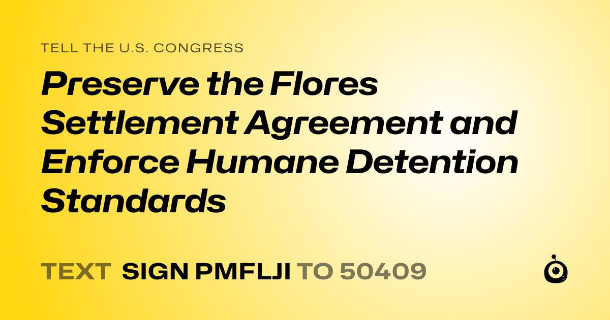 A shareable card that reads "tell the U.S. Congress: Preserve the Flores Settlement Agreement and Enforce Humane Detention Standards" followed by "text sign PMFLJI to 50409"