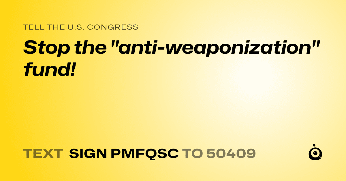 A shareable card that reads "tell the U.S. Congress: Stop the "anti-weaponization" fund!" followed by "text sign PMFQSC to 50409"