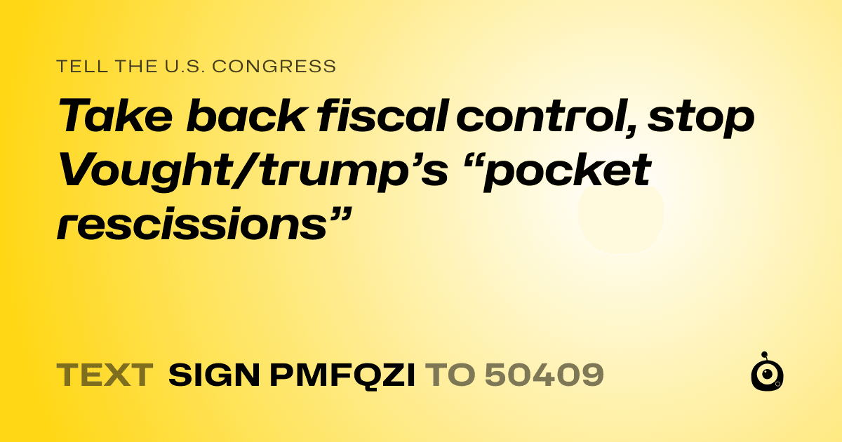 A shareable card that reads "tell the U.S. Congress: Take back fiscal control, stop Vought/trump’s “pocket rescissions”" followed by "text sign PMFQZI to 50409"