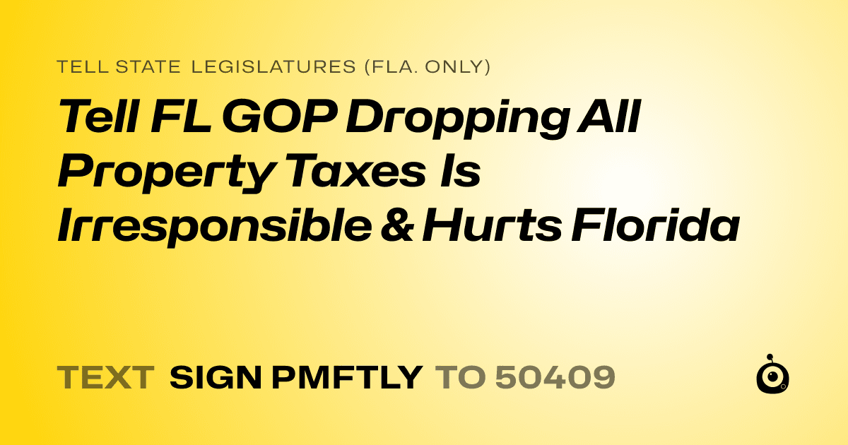 A shareable card that reads "tell State Legislatures (Fla. only): Tell FL GOP Dropping All Property Taxes Is Irresponsible & Hurts Florida" followed by "text sign PMFTLY to 50409"