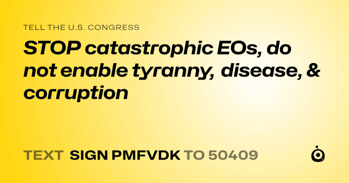 A shareable card that reads "tell the U.S. Congress: STOP catastrophic EOs, do not enable tyranny, disease, & corruption" followed by "text sign PMFVDK to 50409"