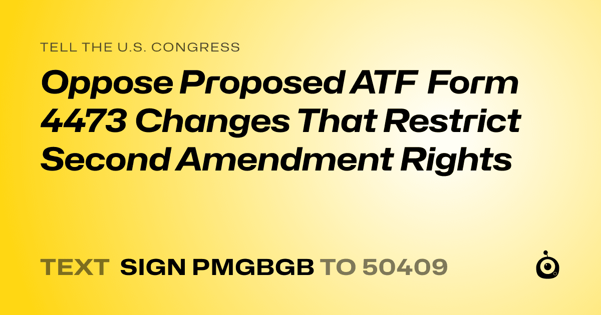 A shareable card that reads "tell the U.S. Congress: Oppose Proposed ATF Form 4473 Changes That Restrict Second Amendment Rights" followed by "text sign PMGBGB to 50409"