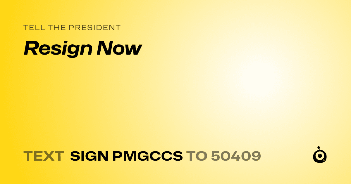 A shareable card that reads "tell the President: Resign Now" followed by "text sign PMGCCS to 50409"