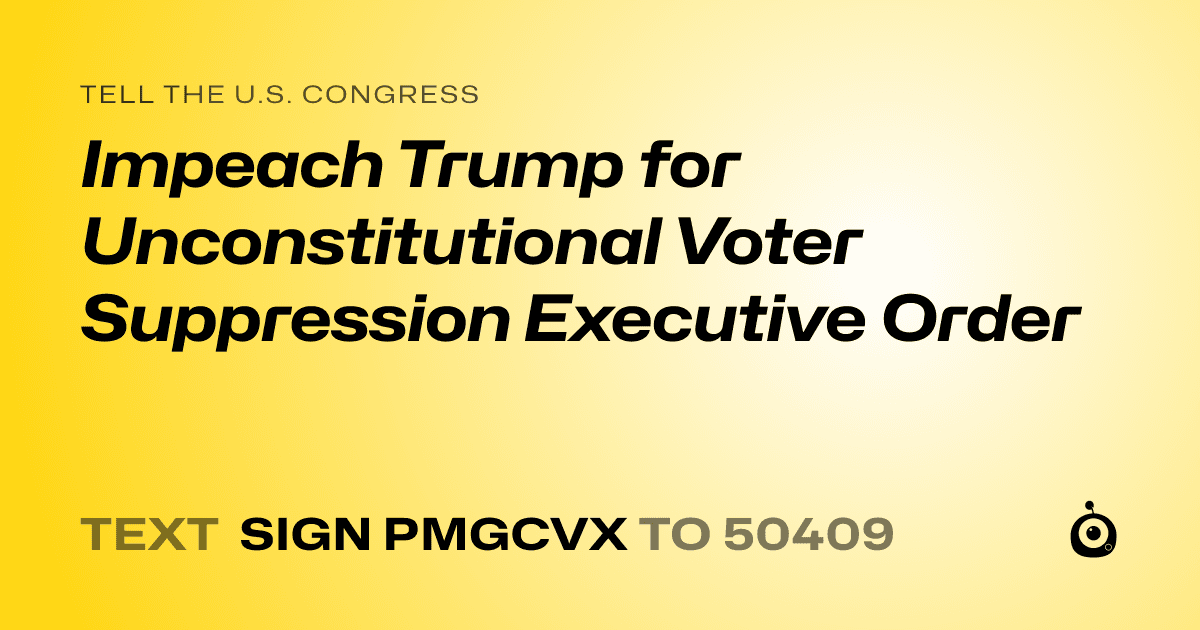 A shareable card that reads "tell the U.S. Congress: Impeach Trump for Unconstitutional Voter Suppression Executive Order" followed by "text sign PMGCVX to 50409"
