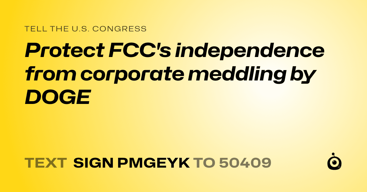A shareable card that reads "tell the U.S. Congress: Protect FCC's independence from corporate meddling by DOGE" followed by "text sign PMGEYK to 50409"