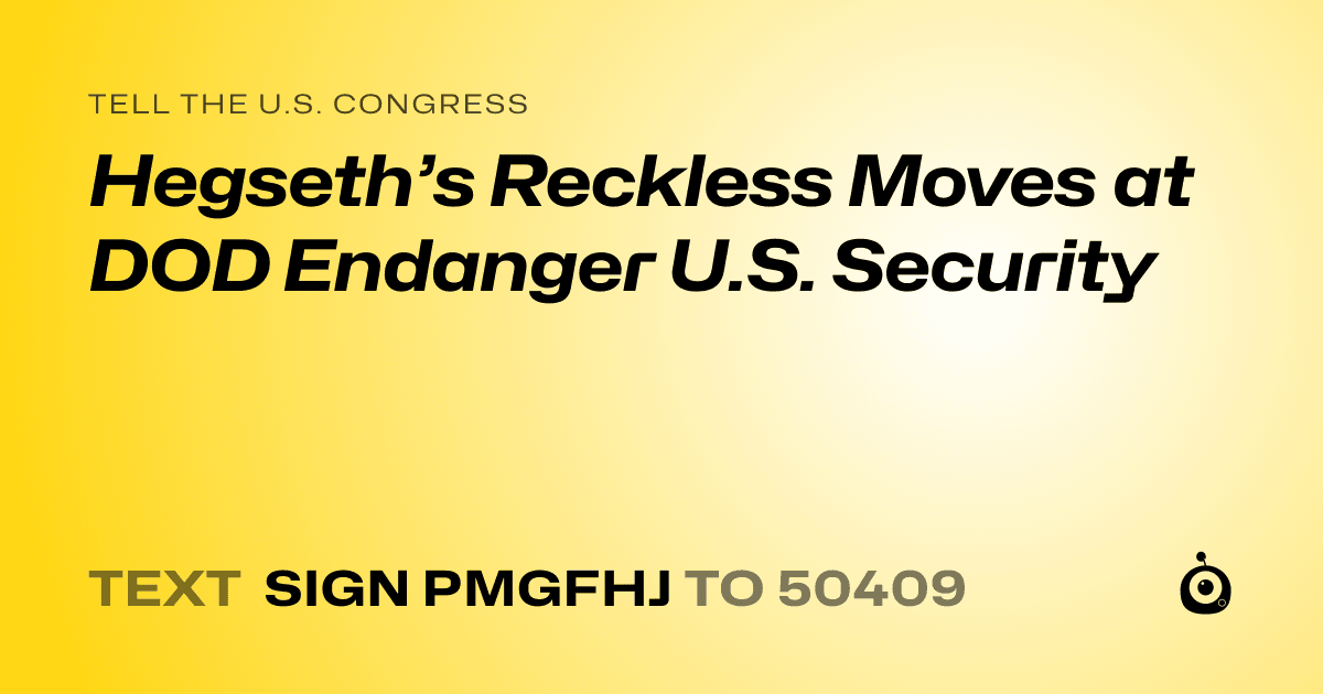 A shareable card that reads "tell the U.S. Congress: Hegseth’s Reckless Moves at DOD Endanger U.S. Security" followed by "text sign PMGFHJ to 50409"