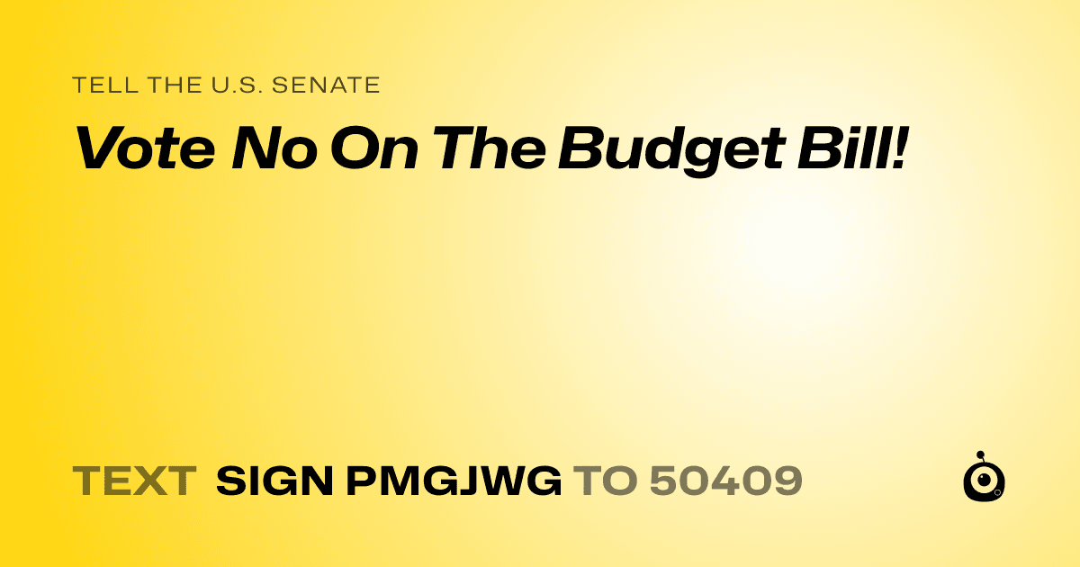 A shareable card that reads "tell the U.S. Senate: Vote No On The Budget Bill!" followed by "text sign PMGJWG to 50409"