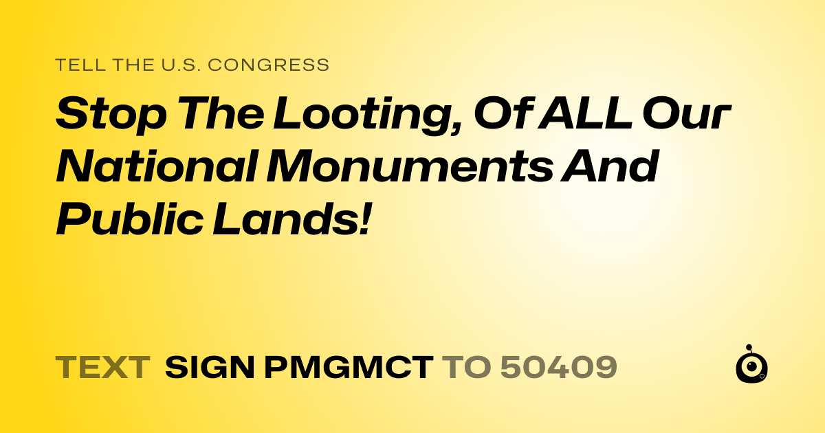 A shareable card that reads "tell the U.S. Congress: Stop The Looting, Of ALL Our National Monuments And Public Lands!" followed by "text sign PMGMCT to 50409"