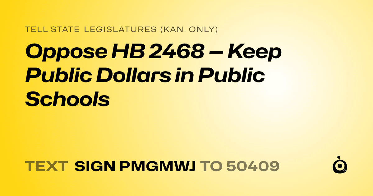A shareable card that reads "tell State Legislatures (Kan. only): Oppose HB 2468 — Keep Public Dollars in Public Schools" followed by "text sign PMGMWJ to 50409"