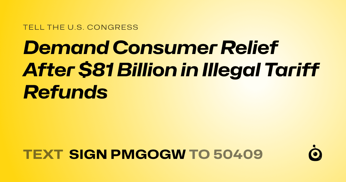 A shareable card that reads "tell the U.S. Congress: Demand Consumer Relief After $81 Billion in Illegal Tariff Refunds" followed by "text sign PMGOGW to 50409"