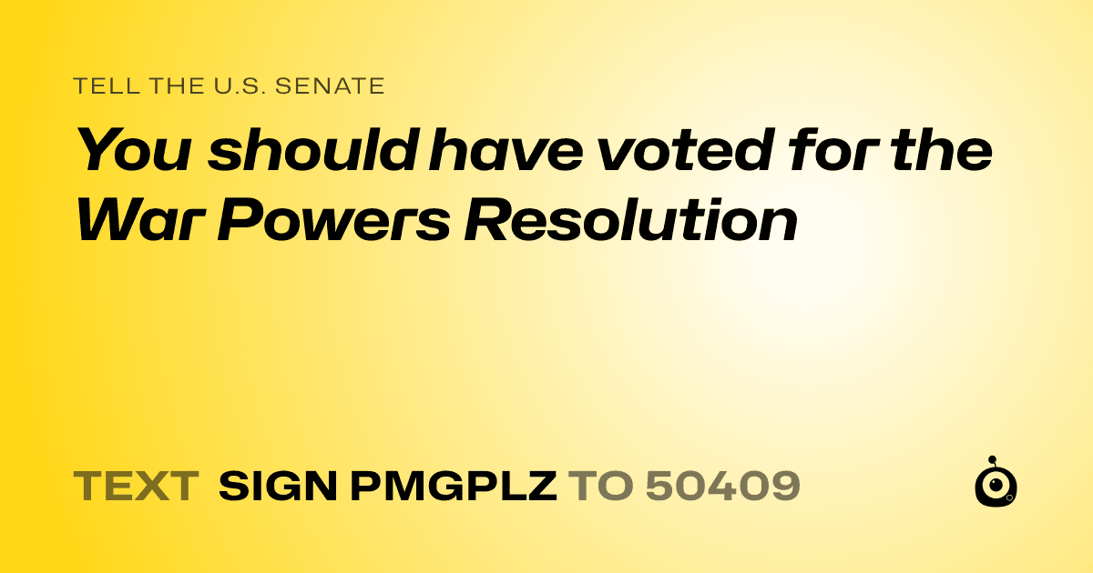 A shareable card that reads "tell the U.S. Senate: You should have voted for the War Powers Resolution" followed by "text sign PMGPLZ to 50409"