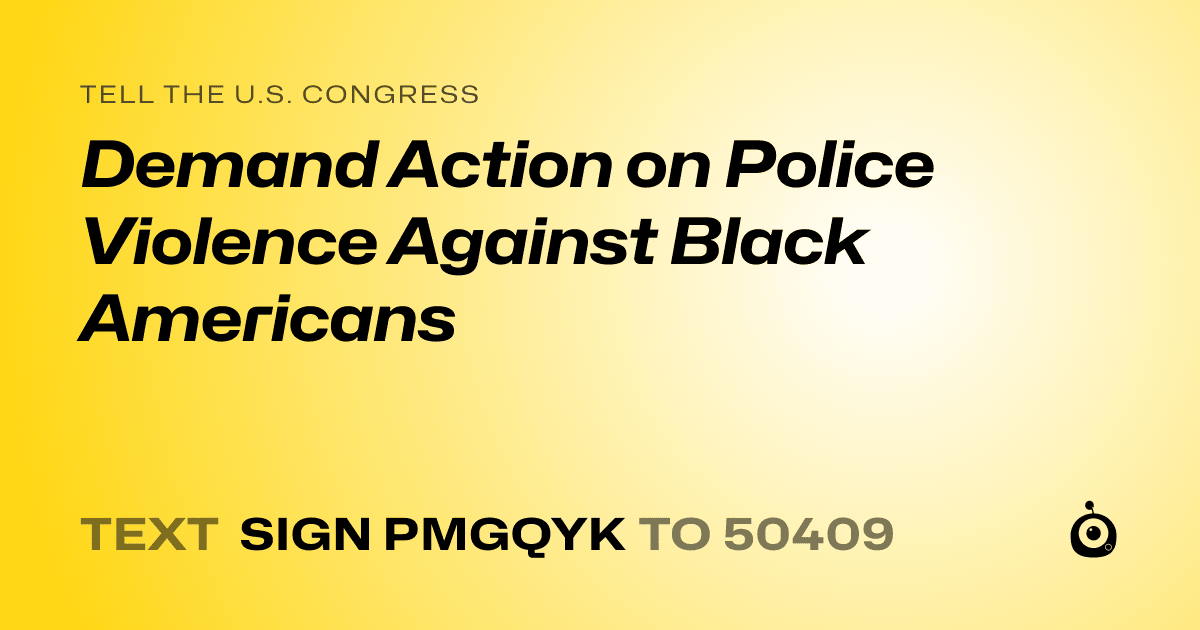 A shareable card that reads "tell the U.S. Congress: Demand Action on Police Violence Against Black Americans" followed by "text sign PMGQYK to 50409"