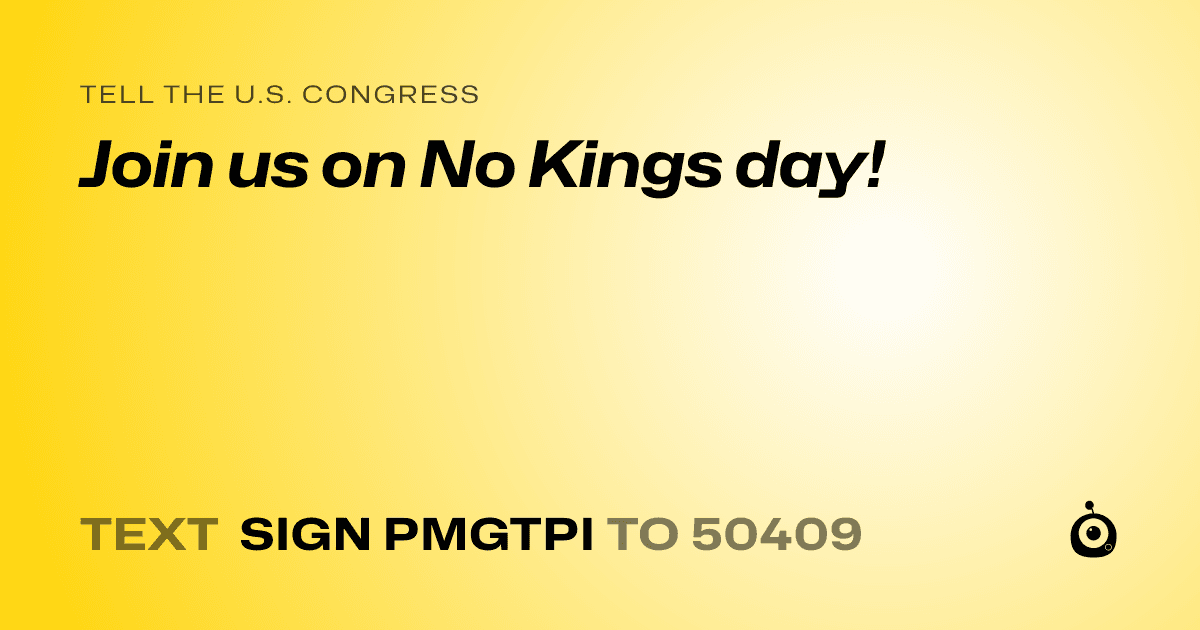 A shareable card that reads "tell the U.S. Congress: Join us on No Kings day!" followed by "text sign PMGTPI to 50409"