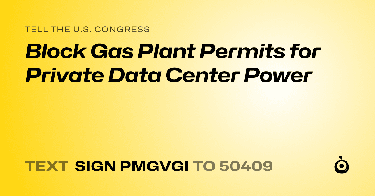 A shareable card that reads "tell the U.S. Congress: Block Gas Plant Permits for Private Data Center Power" followed by "text sign PMGVGI to 50409"