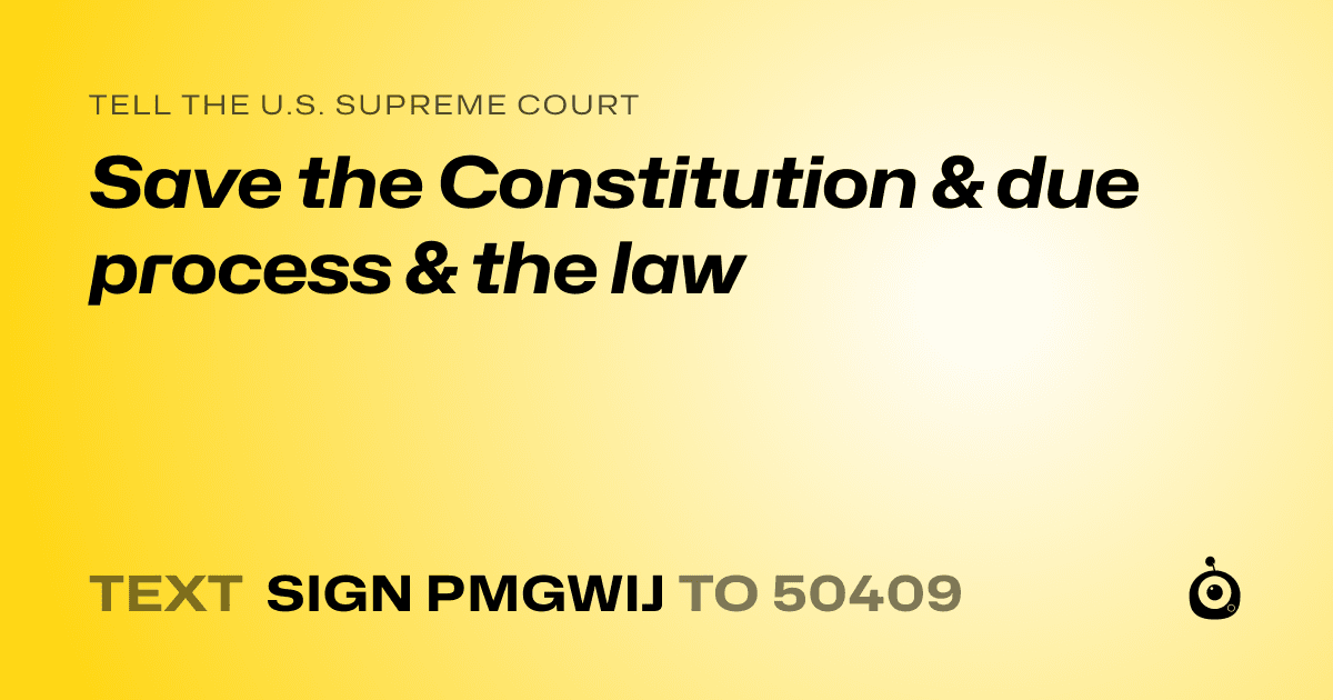 A shareable card that reads "tell the U.S. Supreme Court: Save the Constitution & due process & the law" followed by "text sign PMGWIJ to 50409"