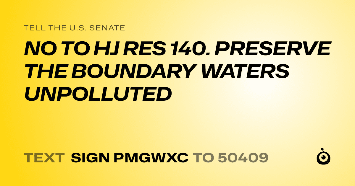 A shareable card that reads "tell the U.S. Senate: NO TO HJ RES 140. PRESERVE THE BOUNDARY WATERS UNPOLLUTED" followed by "text sign PMGWXC to 50409"