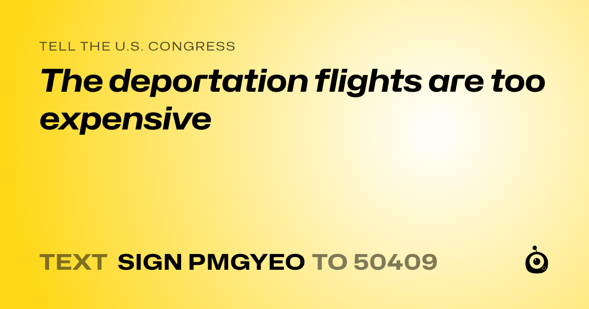 A shareable card that reads "tell the U.S. Congress: The deportation flights are too expensive" followed by "text sign PMGYEO to 50409"