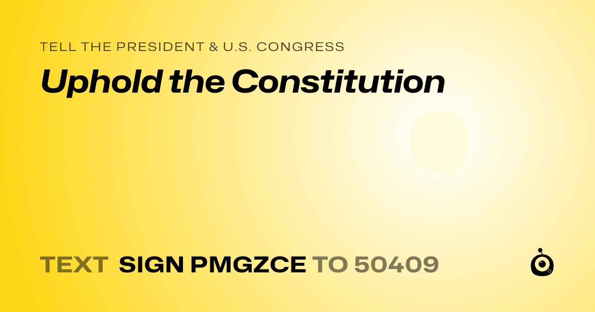 A shareable card that reads "tell the President & U.S. Congress: Uphold the Constitution" followed by "text sign PMGZCE to 50409"