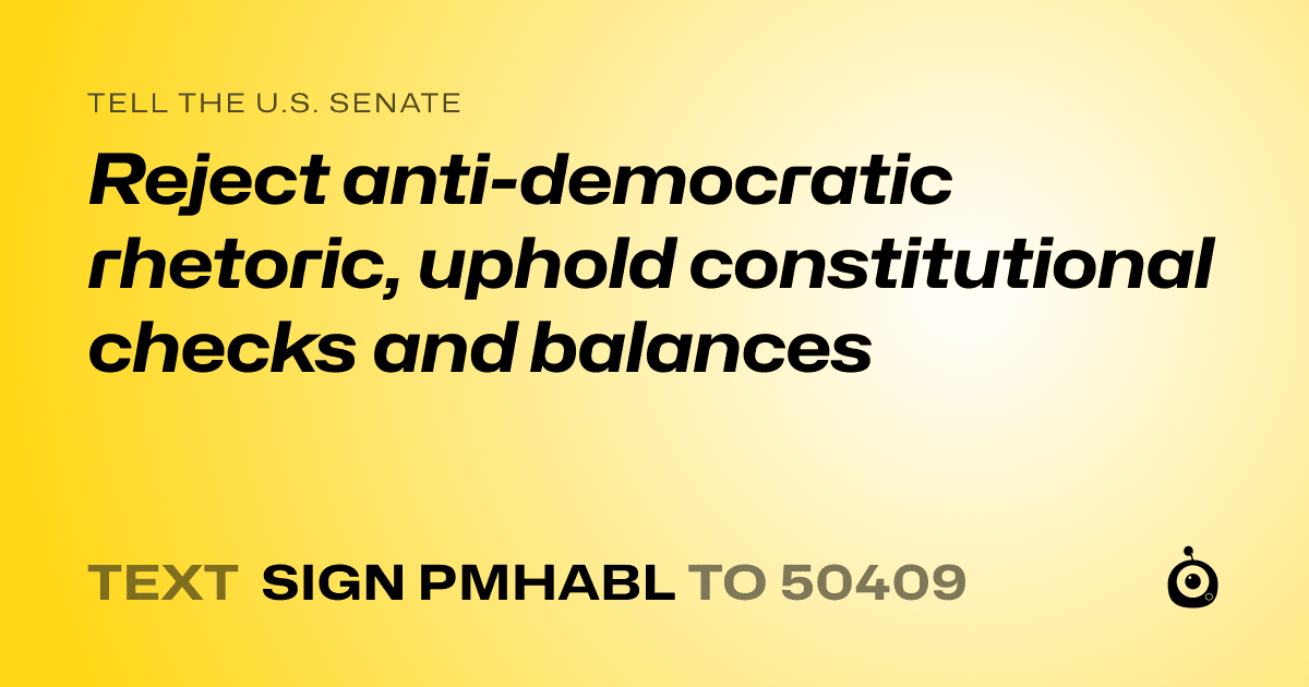 A shareable card that reads "tell the U.S. Senate: Reject anti-democratic rhetoric, uphold constitutional checks and balances" followed by "text sign PMHABL to 50409"