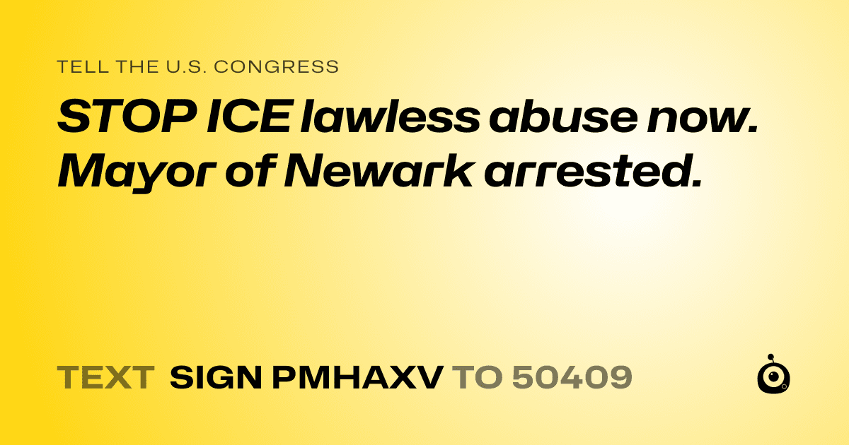 A shareable card that reads "tell the U.S. Congress: STOP ICE lawless abuse now. Mayor of Newark arrested." followed by "text sign PMHAXV to 50409"