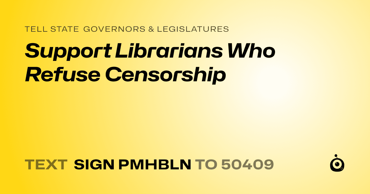 A shareable card that reads "tell State Governors & Legislatures: Support Librarians Who Refuse Censorship" followed by "text sign PMHBLN to 50409"
