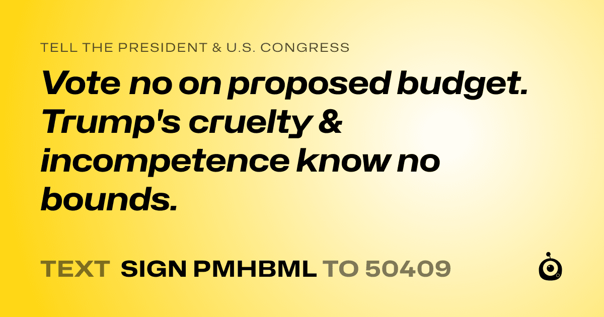 A shareable card that reads "tell the President & U.S. Congress: Vote no on proposed budget. Trump's cruelty & incompetence know no bounds." followed by "text sign PMHBML to 50409"